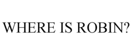 WHERE IS ROBIN? trademark