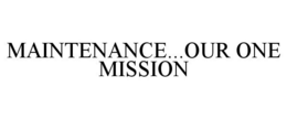 MAINTENANCE...OUR ONE MISSION trademark