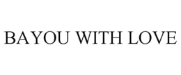 BAYOU WITH LOVE trademark