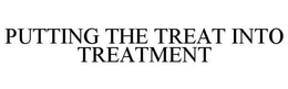 PUTTING THE TREAT INTO TREATMENT trademark