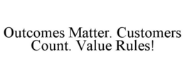 OUTCOMES MATTER. CUSTOMERS COUNT. VALUERULES! trademark