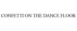 CONFETTI ON THE DANCE FLOOR trademark