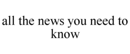 ALL THE NEWS YOU NEED TO KNOW trademark