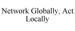 NETWORK GLOBALLY, ACT LOCALLY trademark