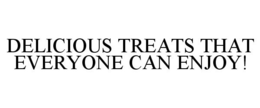 DELICIOUS TREATS THAT EVERYONE CAN ENJOY! trademark