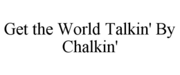 GET THE WORLD TALKIN' BY CHALKIN' trademark