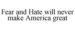 FEAR AND HATE WILL NEVER MAKE AMERICA GREAT trademark