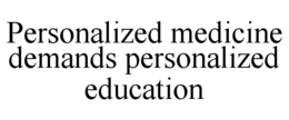PERSONALIZED MEDICINE DEMANDS PERSONALIZED EDUCATION trademark