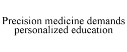 PRECISION MEDICINE DEMANDS PERSONALIZEDEDUCATION trademark