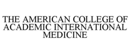 THE AMERICAN COLLEGE OF ACADEMIC INTERNATIONAL MEDICINE trademark