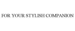 FOR YOUR STYLISH COMPANION trademark