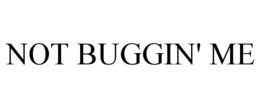 NOT BUGGIN' ME trademark