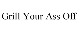 GRILL YOUR ASS OFF trademark