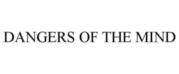 DANGERS OF THE MIND trademark