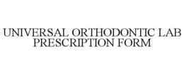 UNIVERSAL ORTHODONTIC LAB PRESCRIPTION FORM trademark