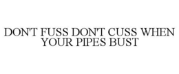 DON'T FUSS DON'T CUSS WHEN YOUR PIPES BUST trademark