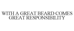 WITH A GREAT BEARD COMES GREAT RESPONSIBILITY trademark