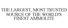 THE LARGEST, MOST TRUSTED SOURCE OF THE WORLD'S FINEST AMMOLITE trademark