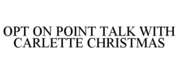 OPT ON POINT TALK WITH CARLETTE CHRISTMAS trademark