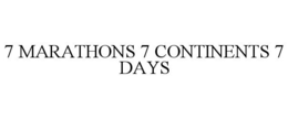 7 MARATHONS 7 CONTINENTS 7 DAYS trademark