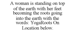 A WOMAN IS STANDING ON TOP OF THE EARTH WITH HER FEET BECOMING THE ROOTS GOING INTO THE EARTH WITH THE WORDS: YOGAROOTS ON LOCATION BELOW. trademark
