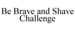 BE BRAVE AND SHAVE CHALLENGE trademark