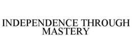 INDEPENDENCE THROUGH MASTERY trademark