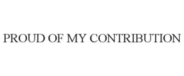 PROUD OF MY CONTRIBUTION trademark