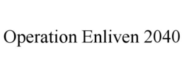 OPERATION ENLIVEN 2040 trademark