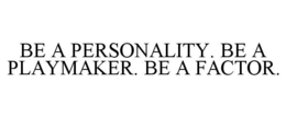 BE A PERSONALITY. BE A PLAYMAKER. BE A FACTOR. trademark
