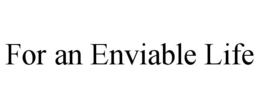 FOR AN ENVIABLE LIFE trademark