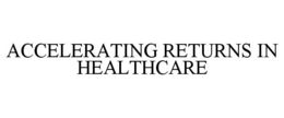 ACCELERATING RETURNS IN HEALTHCARE trademark