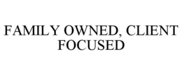 FAMILY OWNED, CLIENT FOCUSED trademark