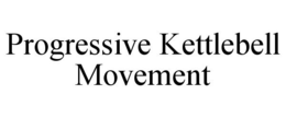 PROGRESSIVE KETTLEBELL MOVEMENT trademark
