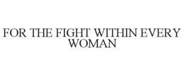 FOR THE FIGHT WITHIN EVERY WOMAN trademark