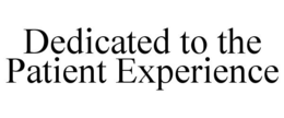 DEDICATED TO THE PATIENT EXPERIENCE trademark