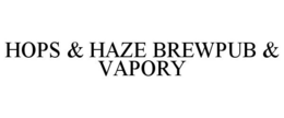 HOPS & HAZE BREWPUB & VAPORY trademark