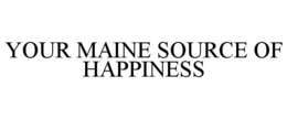 YOUR MAINE SOURCE OF HAPPINESS trademark
