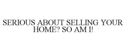 SERIOUS ABOUT SELLING YOUR HOME? SO AM I! trademark
