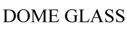 DOME GLASS trademark