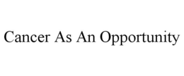 CANCER AS AN OPPORTUNITY trademark