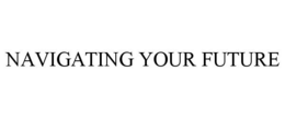 NAVIGATING YOUR FUTURE trademark