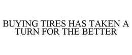 BUYING TIRES HAS TAKEN A TURN FOR THE BETTER trademark