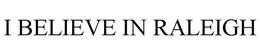 I BELIEVE IN RALEIGH trademark