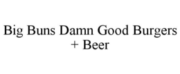 BIG BUNS DAMN GOOD BURGERS + BEER trademark