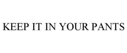 KEEP IT IN YOUR PANTS trademark