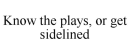 KNOW THE PLAYS, OR GET SIDELINED trademark