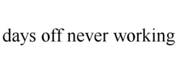 DAYS OFF NEVER WORKING trademark