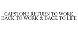 CAPSTONE RETURN TO WORK BACK TO WORK & BACK TO LIFE trademark