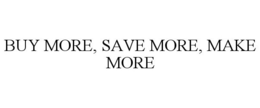 BUY MORE, SAVE MORE, MAKE MORE trademark